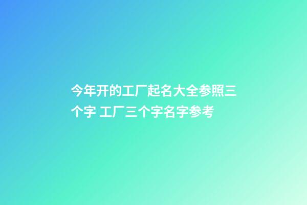 今年开的工厂起名大全参照三个字 工厂三个字名字参考-第1张-公司起名-玄机派